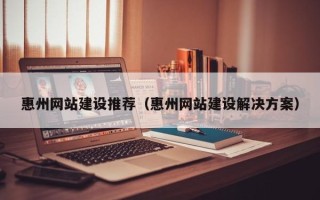 新泰惠州网站建设推荐（惠州网站建设解决方案）