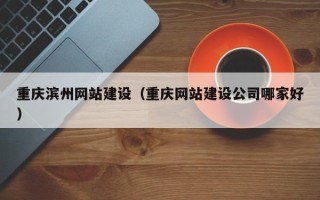 新泰重庆滨州网站建设（重庆网站建设公司哪家好）