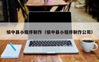 新泰榆中县小程序制作（榆中县小程序制作公司）