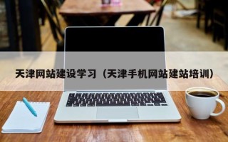 新泰天津网站建设学习（天津手机网站建站培训）