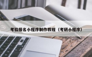 新泰考验报名小程序制作教程（考研小程序）