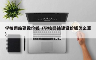 新泰学校网站建设价钱（学校网站建设价钱怎么算）
