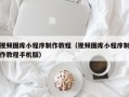 新泰视频图库小程序制作教程（视频图库小程序制作教程手机版）